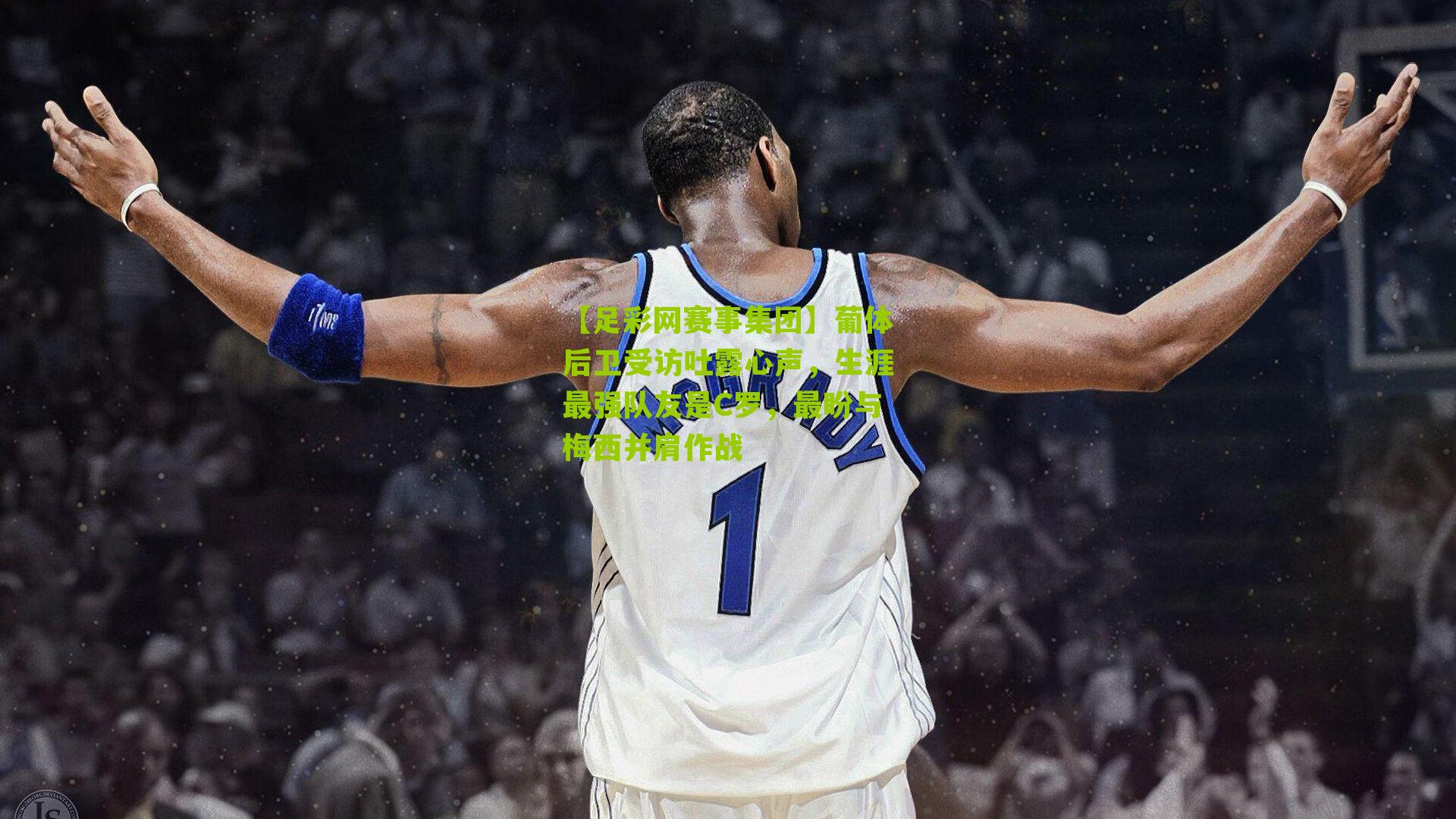 葡体后卫受访吐露心声，生涯最强队友是C罗，最盼与梅西并肩作战