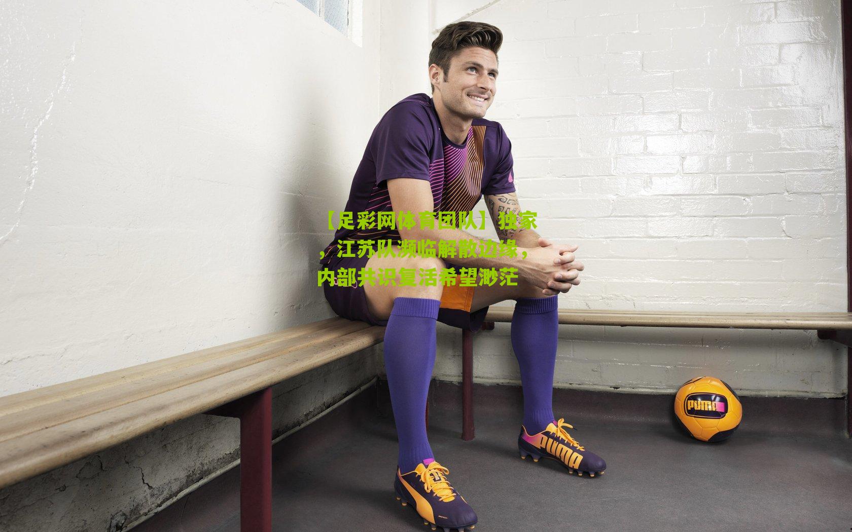 独家，江苏队濒临解散边缘，内部共识复活希望渺茫