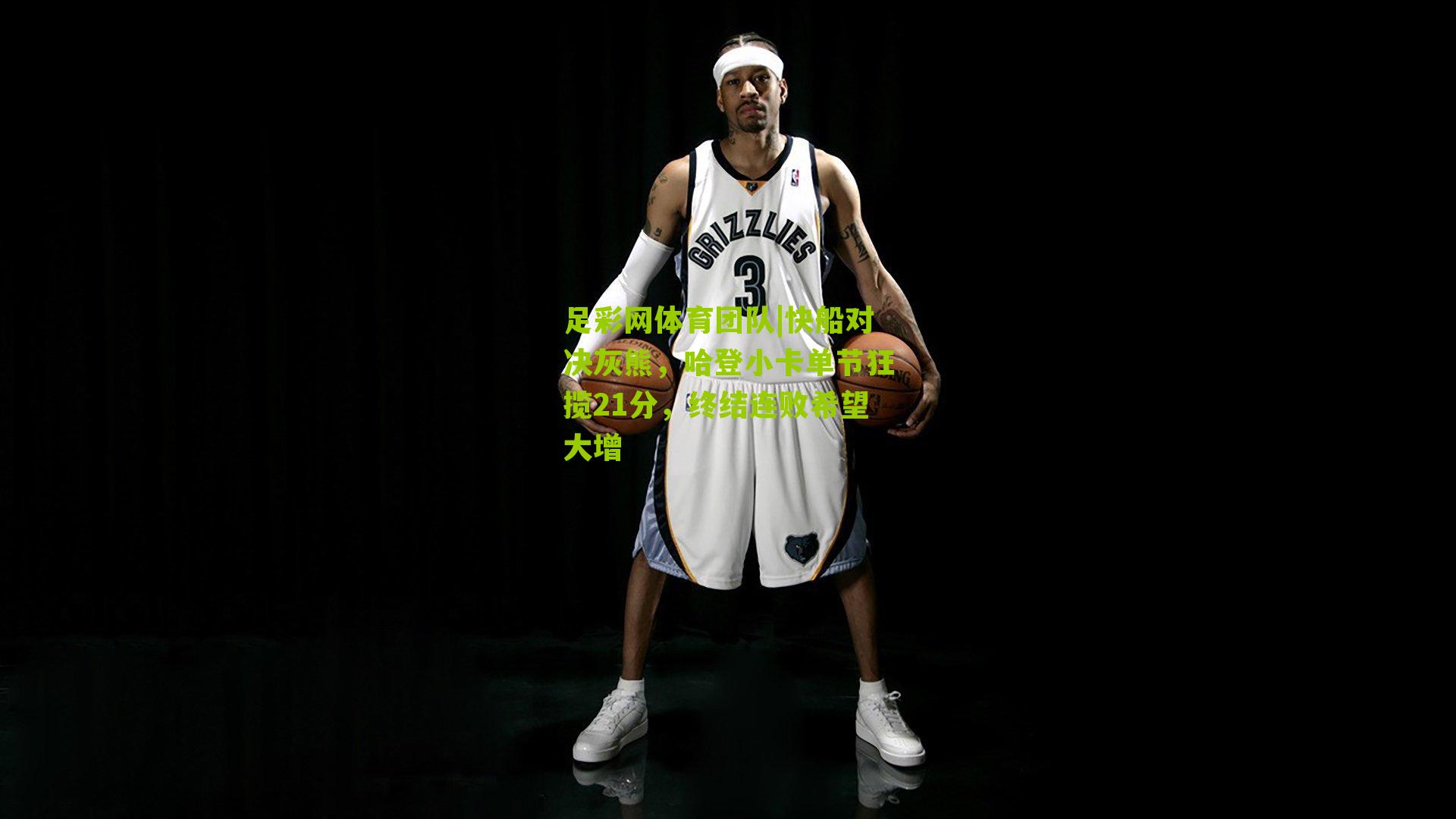 快船对决灰熊,哈登小卡单节狂揽21分,终结连败希望大增