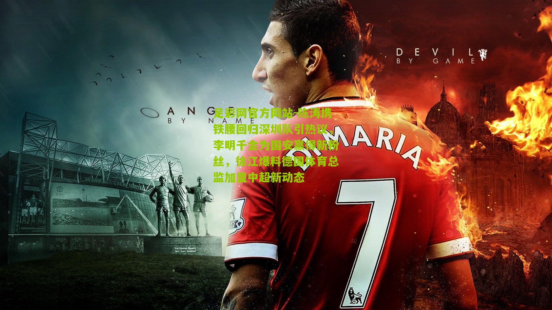 陈涛携铁腰回归深圳队引热议,李明千金为国安赢得新粉丝,徐江爆料德国体育总监加盟中超新动态