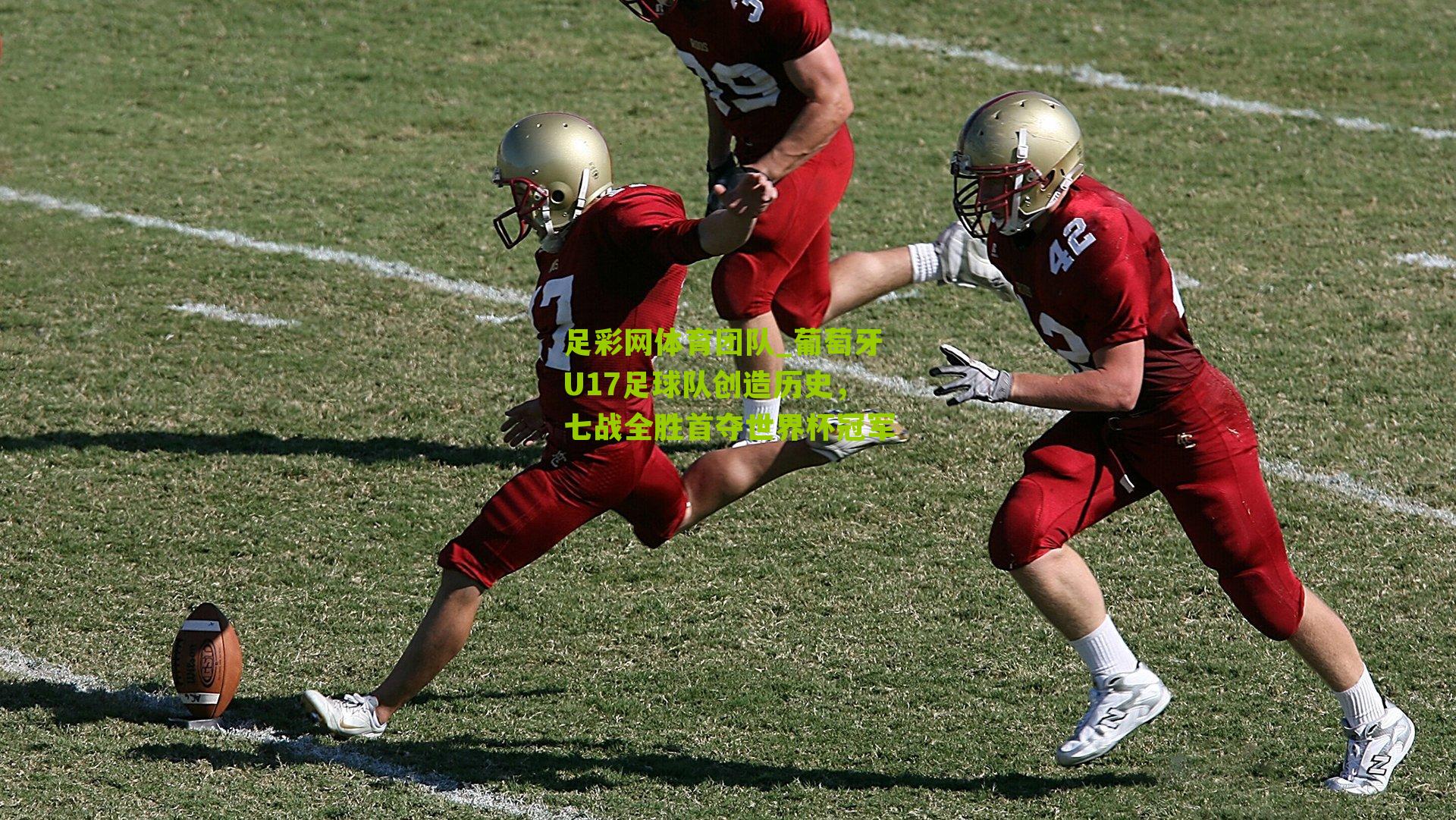 足彩网体育团队_葡萄牙U17足球队创造历史，七战全胜首夺世界杯冠军