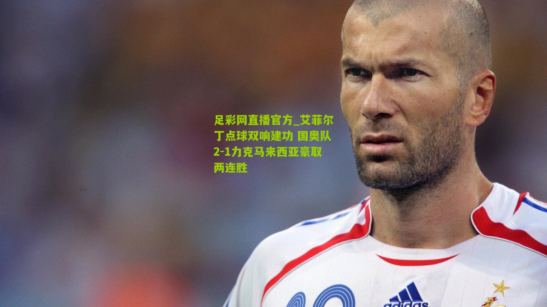 足彩网直播官方_艾菲尔丁点球双响建功 国奥队2-1力克马来西亚豪取两连胜