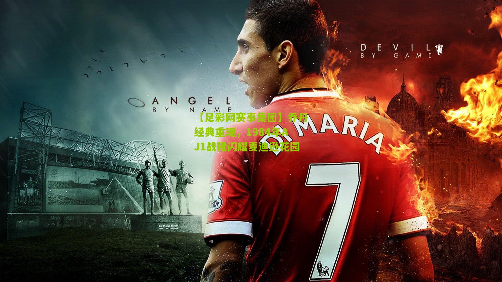 乔丹经典重现，1984年AJ1战靴闪耀麦迪逊花园