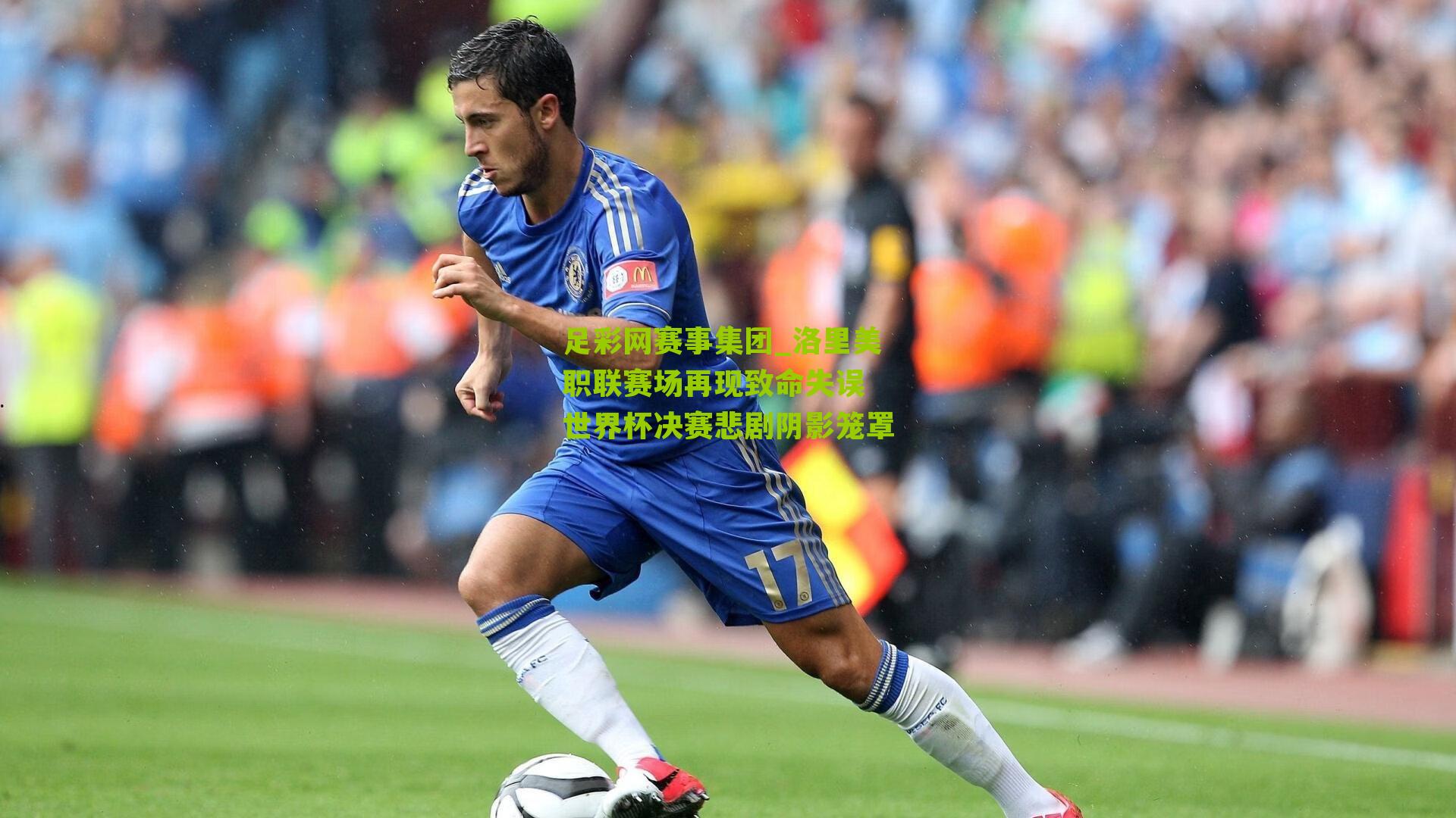 洛里美职联赛场再现致命失误 世界杯决赛悲剧阴影笼罩