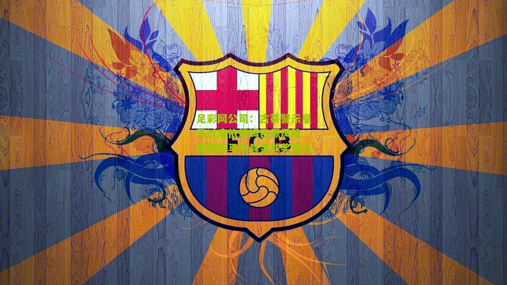 古蒂警示皇马过度依赖姆巴佩风险 盛赞亚马尔具金球奖潜力