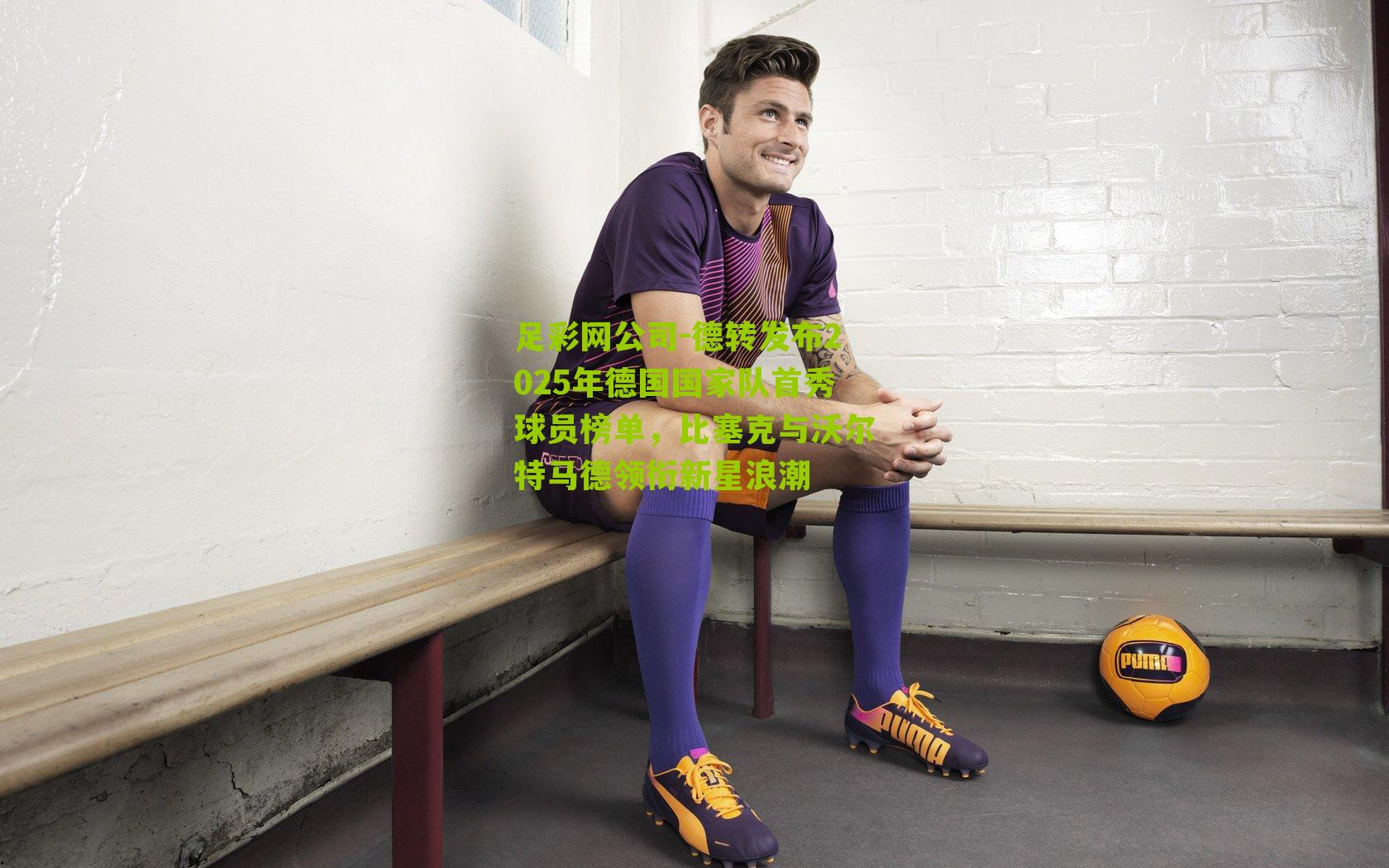 德转发布2025年德国国家队首秀球员榜单，比塞克与沃尔特马德领衔新星浪潮