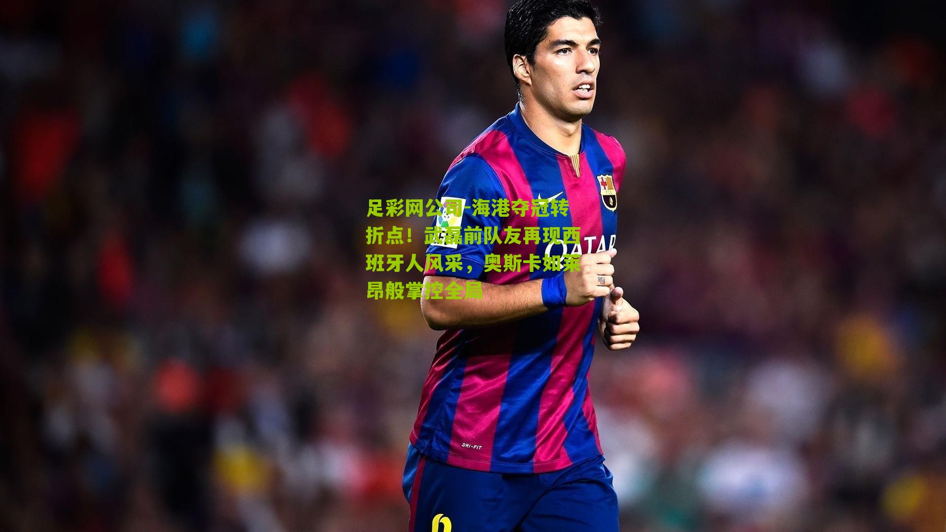 足彩网公司-海港夺冠转折点！武磊前队友再现西班牙人风采，奥斯卡如莱昂般掌控全局
