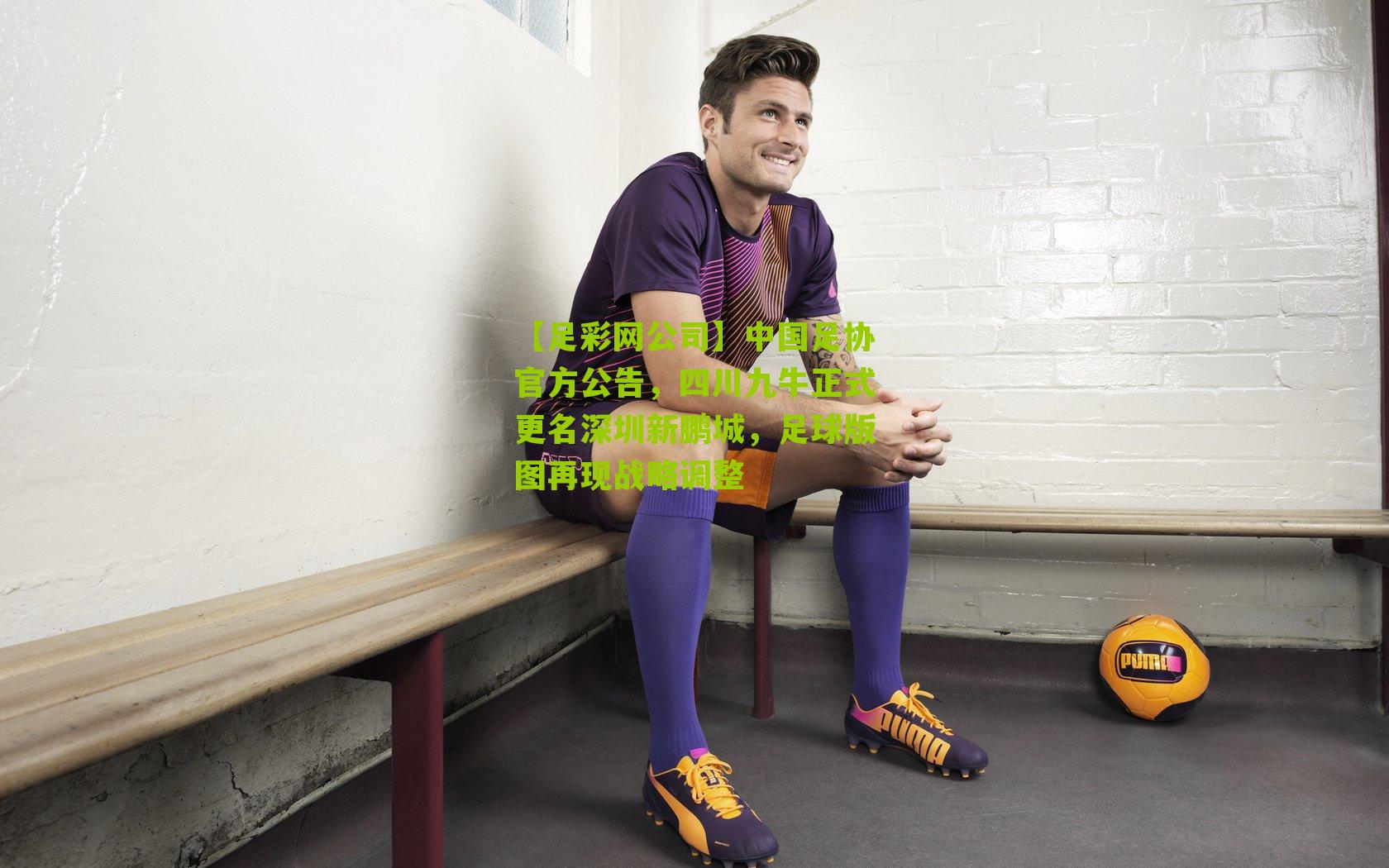 中国足协官方公告,四川九牛正式更名深圳新鹏城,足球版图再现战略调整