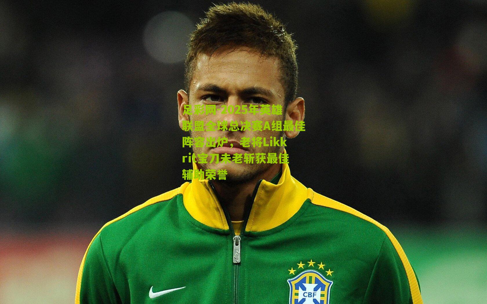 2025年英雄联盟全球总决赛A组最佳阵容出炉，老将Likkrit宝刀未老斩获最佳辅助荣誉