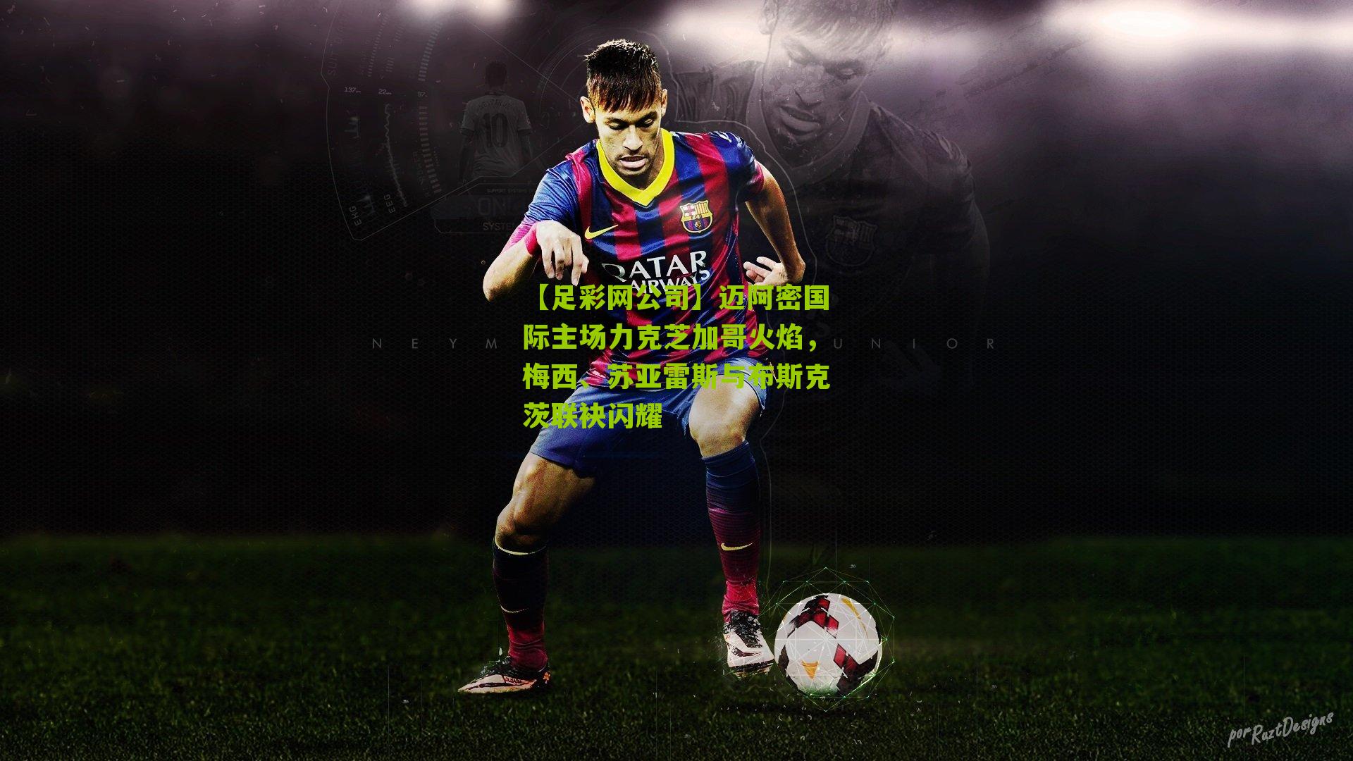 【足彩网公司】迈阿密国际主场力克芝加哥火焰，梅西、苏亚雷斯与布斯克茨联袂闪耀