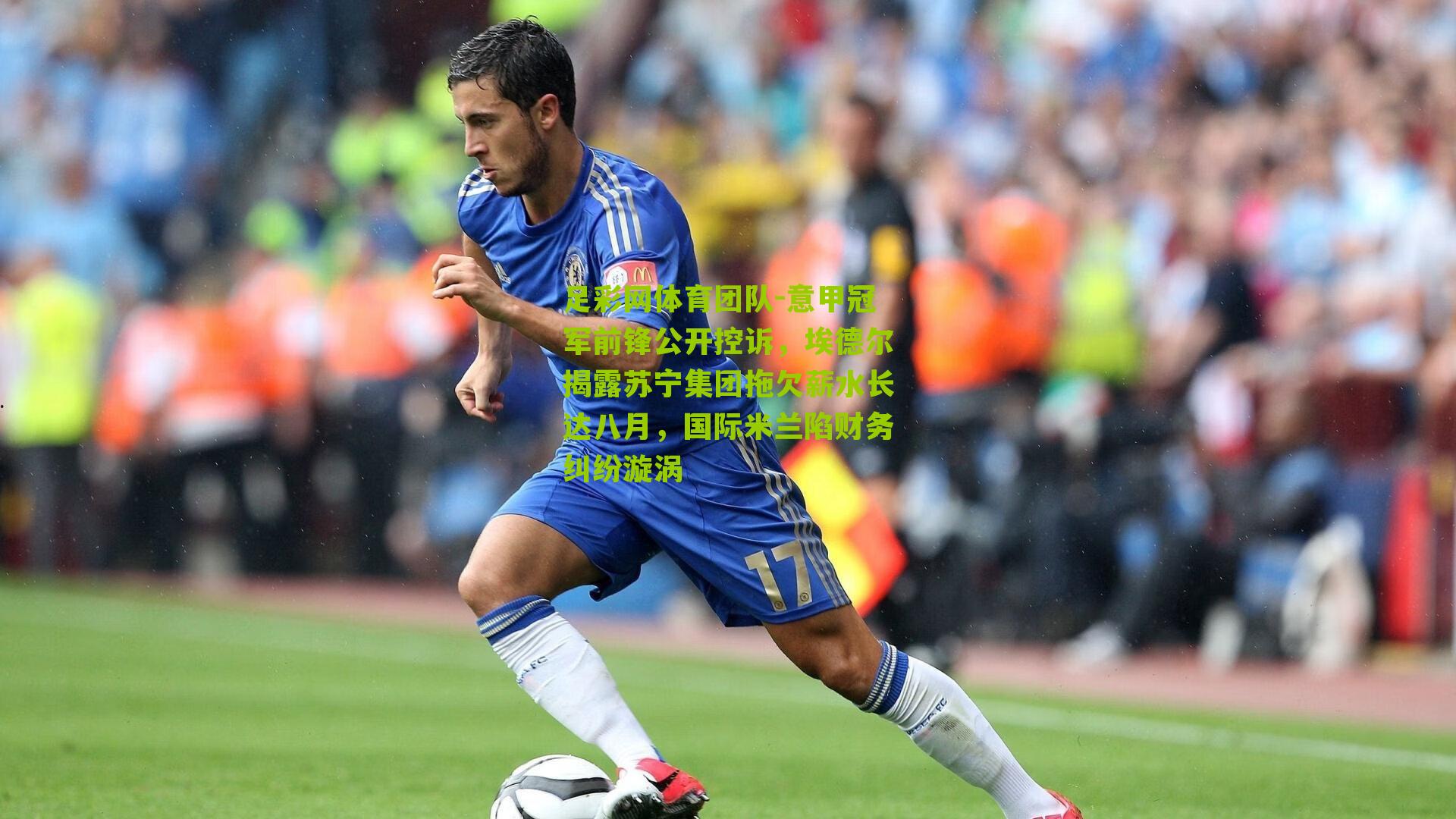 足彩网体育团队-意甲冠军前锋公开控诉，埃德尔揭露苏宁集团拖欠薪水长达八月，国际米兰陷财务纠纷漩涡