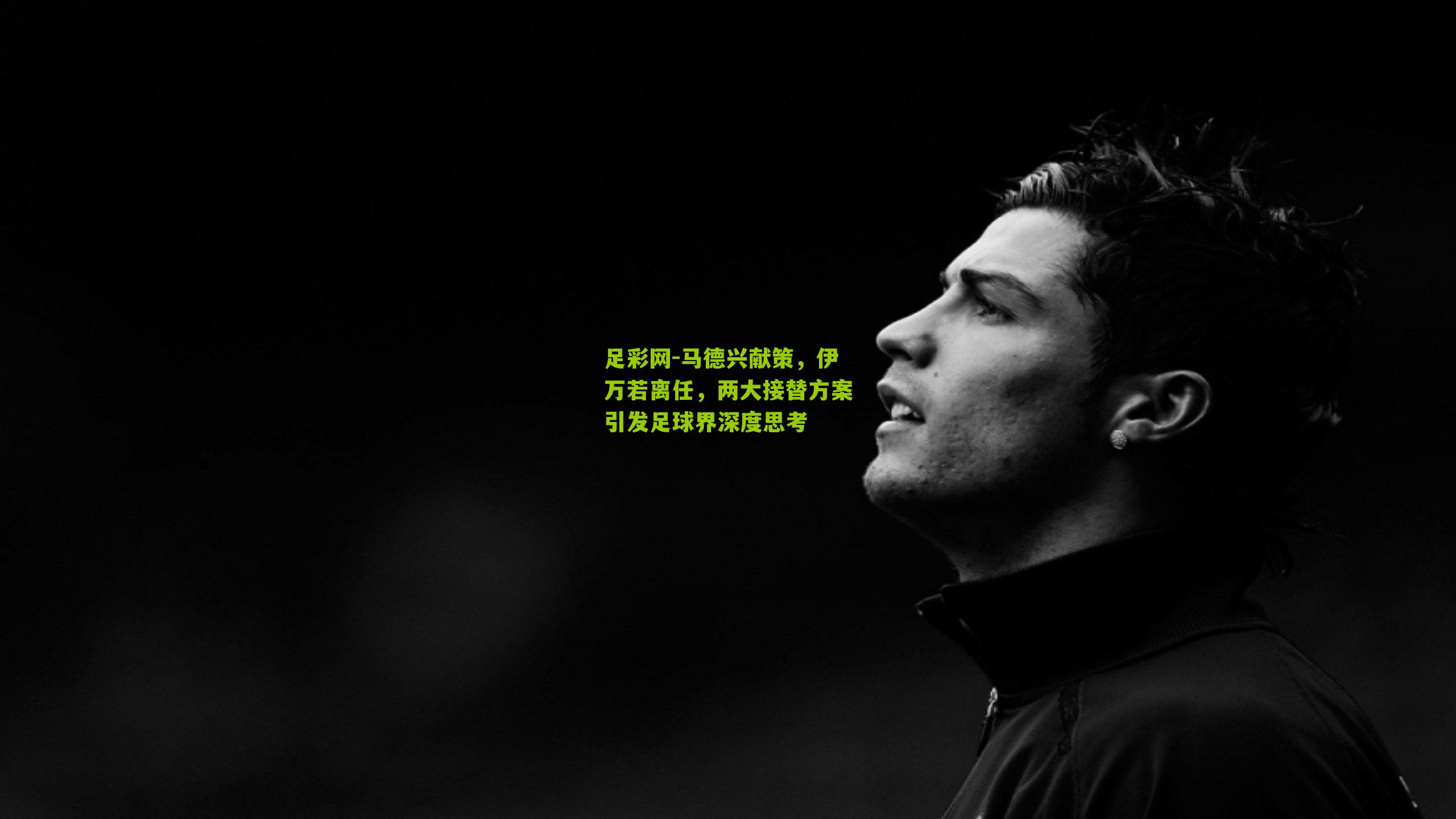 足彩网-马德兴献策，伊万若离任，两大接替方案引发足球界深度思考