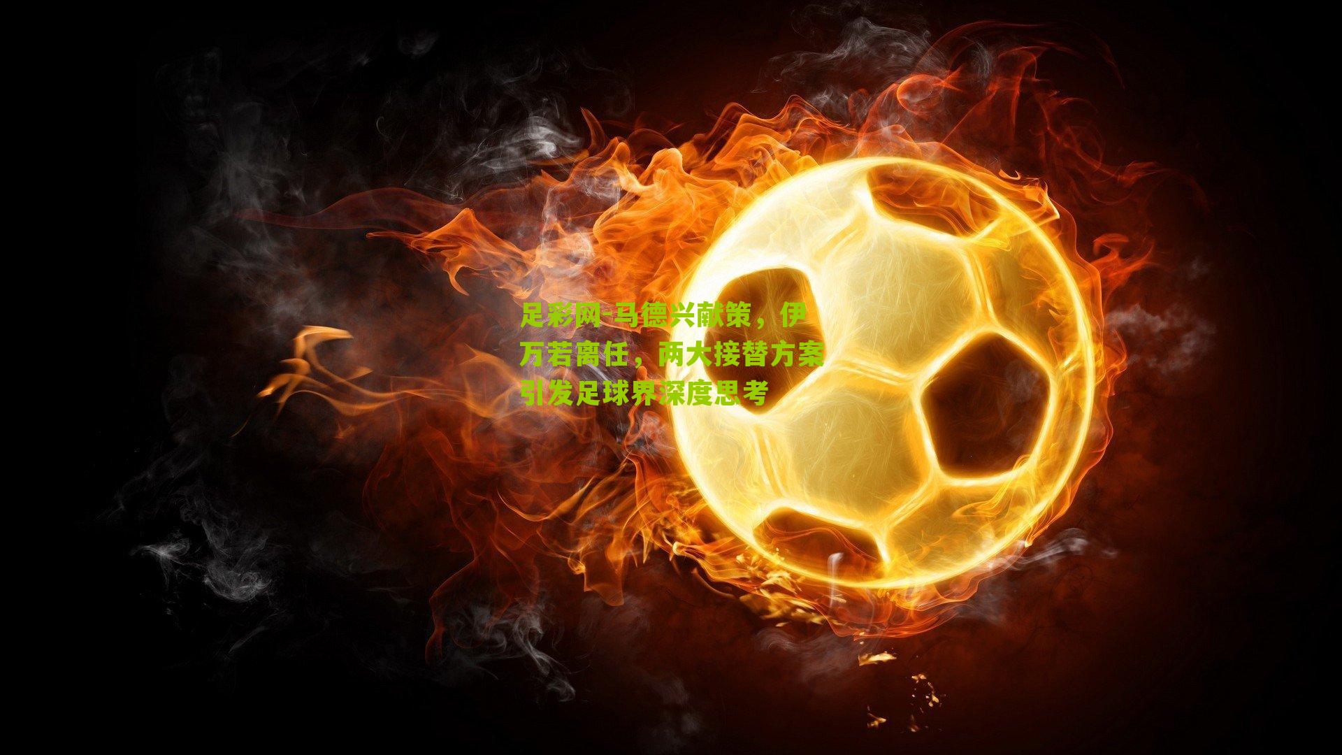 马德兴献策，伊万若离任，两大接替方案引发足球界深度思考